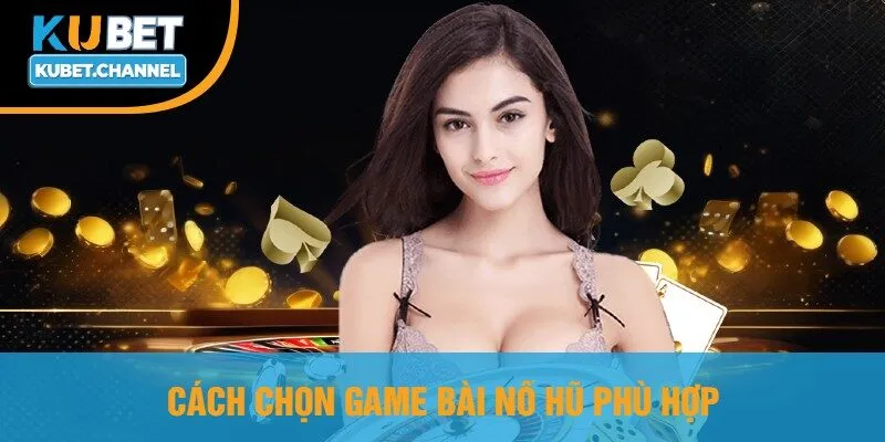 Cách Chọn Game Bài Nổ Hũ Phù Hợp