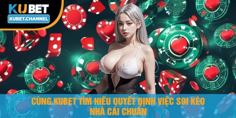 Cùng Kubet Tìm Hiểu Quyết Định Việc Soi Kèo Nhà Cái Chuẩn